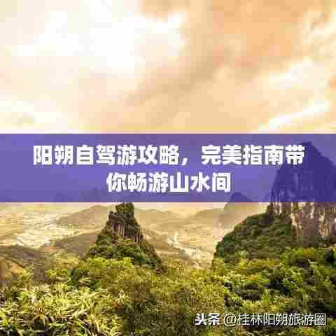 阳朔自驾游攻略，完美指南带你畅游山水间
