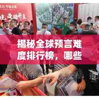 揭秘全球预言难度排行榜，哪些预言挑战人类智慧极限？