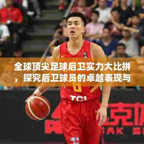 全球顶尖足球后卫实力大比拼，探究后卫球员的卓越表现与排名