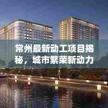 常州最新动工项目揭秘，城市繁荣新动力重磅来袭！