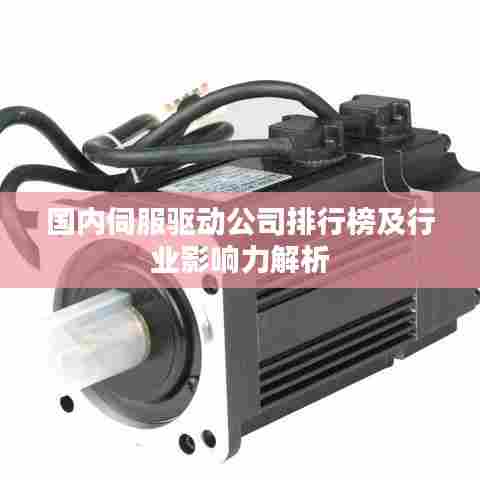 国内伺服驱动公司排行榜及行业影响力解析