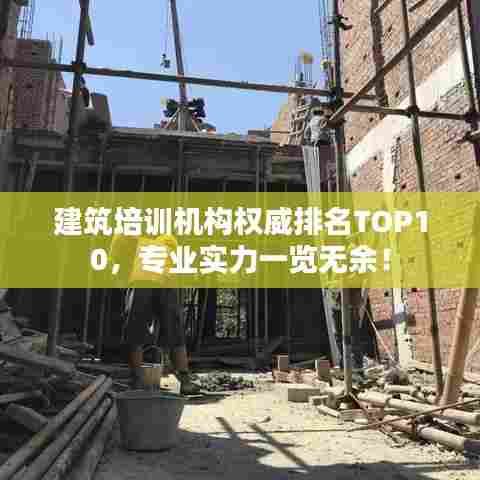 建筑培训机构权威排名TOP10，专业实力一览无余！