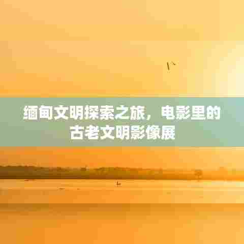 缅甸文明探索之旅，电影里的古老文明影像展