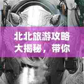 北北旅游攻略大揭秘，带你探索北方精彩之旅！