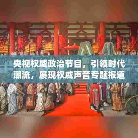 央视权威政治节目，引领时代潮流，展现权威声音专题报道