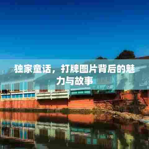 独家童话，打牌图片背后的魅力与故事