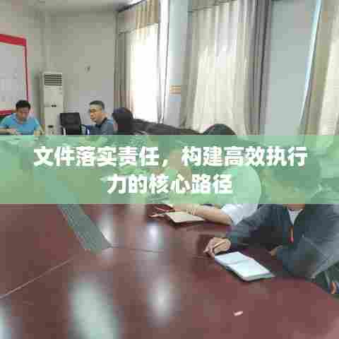 文件落实责任，构建高效执行力的核心路径