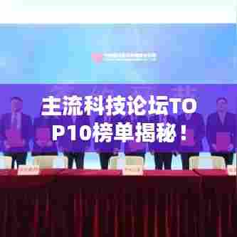 主流科技论坛TOP10榜单揭秘！