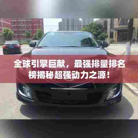 全球引擎巨献，最强排量排名榜揭秘超强动力之源！