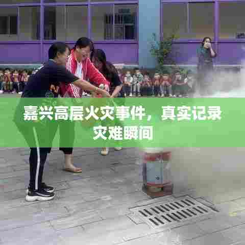 嘉兴高层火灾事件，真实记录灾难瞬间
