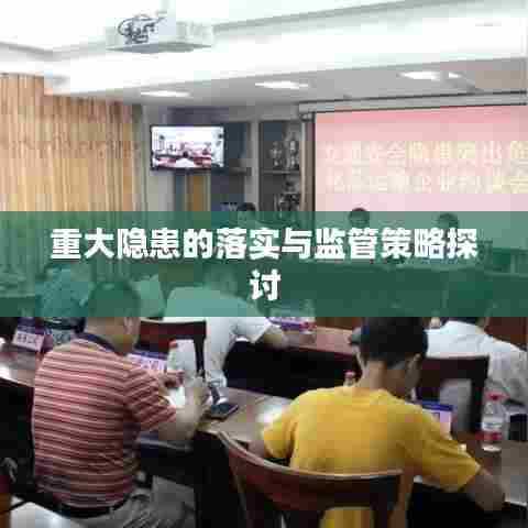 重大隐患的落实与监管策略探讨