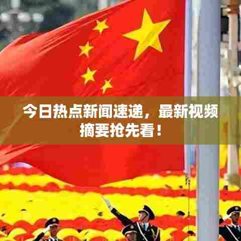 今日热点新闻速递，最新视频摘要抢先看！