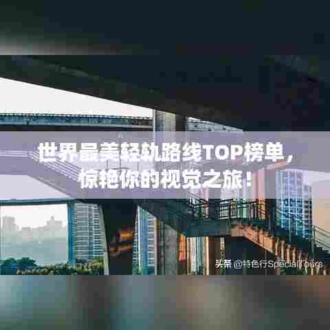 世界最美轻轨路线TOP榜单，惊艳你的视觉之旅！