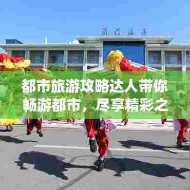 都市旅游攻略达人带你畅游都市，尽享精彩之旅！