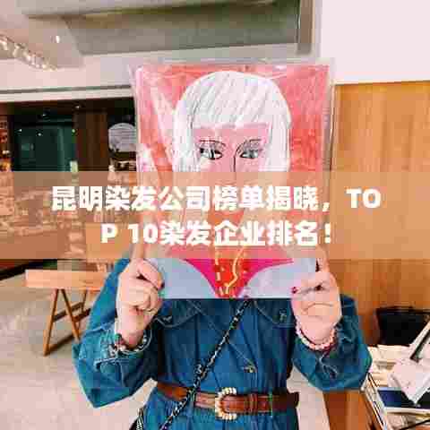 昆明染发公司榜单揭晓，TOP 10染发企业排名！