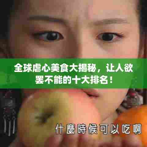 全球虐心美食大揭秘，让人欲罢不能的十大排名！